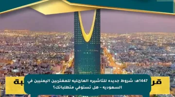 1447هـ: شروط جديدة للتأشيرة العائلية للمغتربين اليمنيين في السعودية – هل تستوفي متطلباتك؟